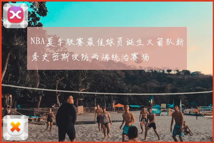 NBA夏季联赛最佳球员诞生火箭队新秀史密斯攻防两端统治赛场