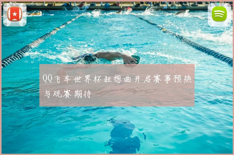 QQ飞车世界杯狂想曲开启赛事预热与观赛期待