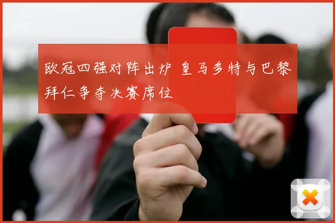 欧冠四强对阵出炉 皇马多特与巴黎拜仁争夺决赛席位