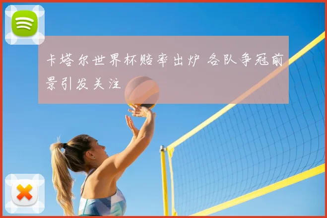 卡塔尔世界杯赔率出炉 各队争冠前景引发关注
