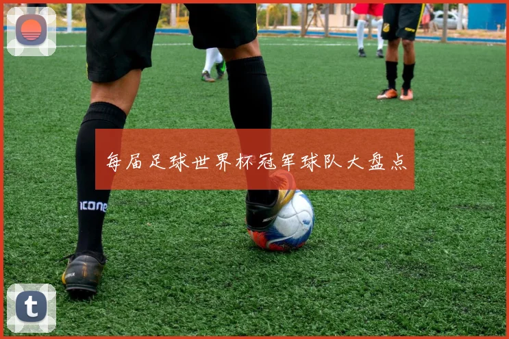 每届足球世界杯冠军球队大盘点
