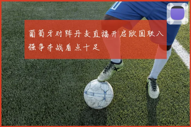 葡萄牙对阵丹麦直播开启欧国联八强争夺战看点十足