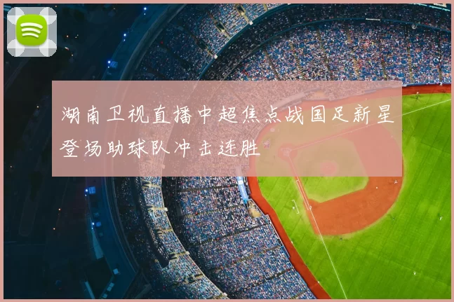 湖南卫视直播中超焦点战国足新星登场助球队冲击连胜