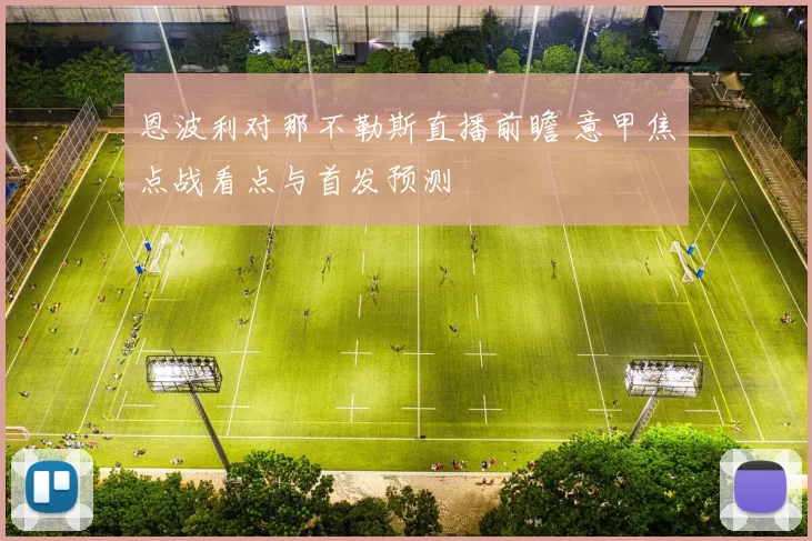 恩波利对那不勒斯直播前瞻 意甲焦点战看点与首发预测