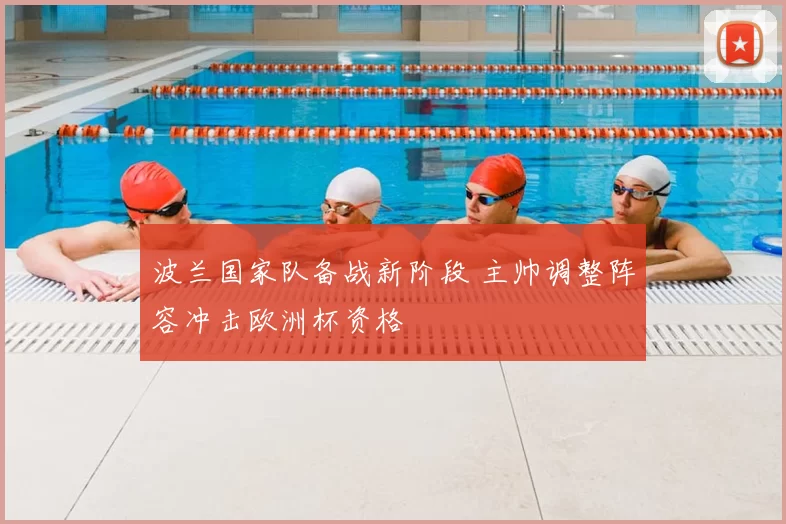 波兰国家队备战新阶段 主帅调整阵容冲击欧洲杯资格