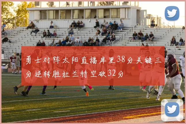 勇士对阵太阳直播库里38分关键三分逆转胜杜兰特空砍32分