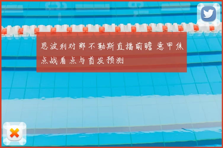 恩波利对那不勒斯直播前瞻 意甲焦点战看点与首发预测