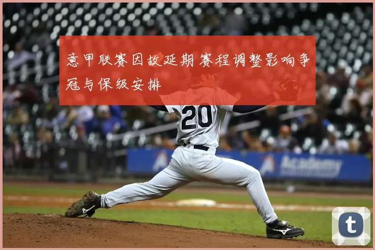 意甲联赛因故延期 赛程调整影响争冠与保级安排