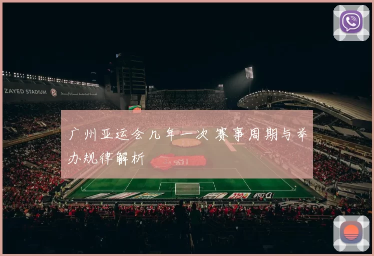 广州亚运会几年一次 赛事周期与举办规律解析